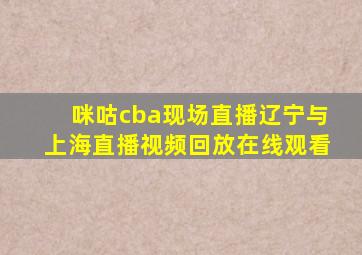 咪咕cba现场直播辽宁与上海直播视频回放在线观看