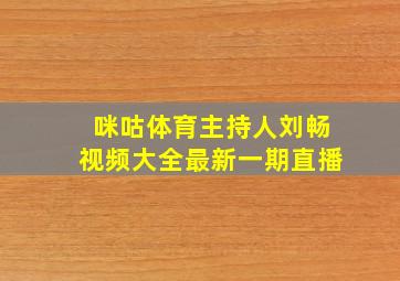 咪咕体育主持人刘畅视频大全最新一期直播