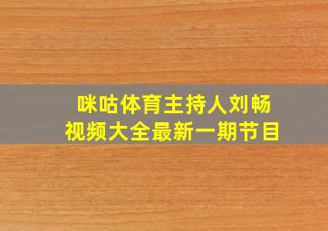 咪咕体育主持人刘畅视频大全最新一期节目