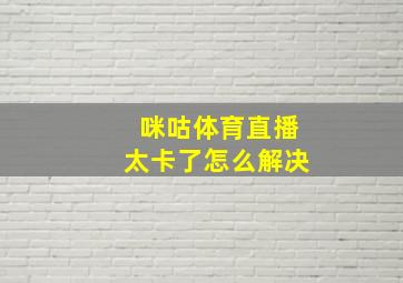 咪咕体育直播太卡了怎么解决