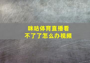 咪咕体育直播看不了了怎么办视频