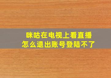 咪咕在电视上看直播怎么退出账号登陆不了