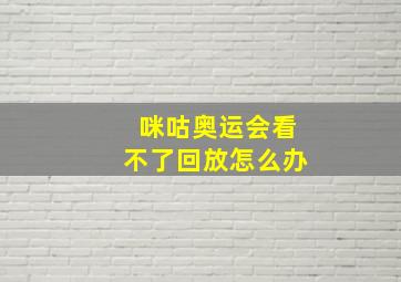 咪咕奥运会看不了回放怎么办