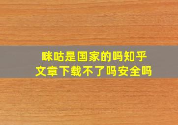 咪咕是国家的吗知乎文章下载不了吗安全吗