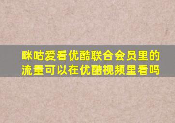 咪咕爱看优酷联合会员里的流量可以在优酷视频里看吗