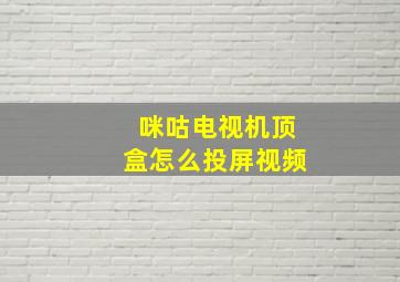 咪咕电视机顶盒怎么投屏视频