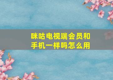 咪咕电视端会员和手机一样吗怎么用