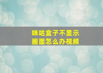 咪咕盒子不显示画面怎么办视频