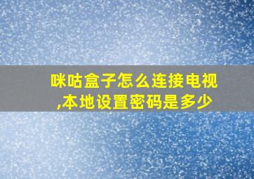 咪咕盒子怎么连接电视,本地设置密码是多少