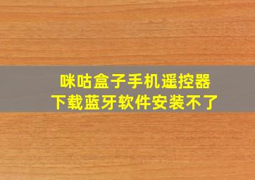 咪咕盒子手机遥控器下载蓝牙软件安装不了