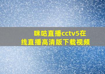 咪咕直播cctv5在线直播高清版下载视频