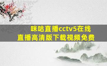 咪咕直播cctv5在线直播高清版下载视频免费