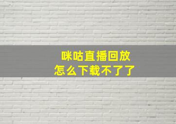 咪咕直播回放怎么下载不了了