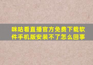 咪咕看直播官方免费下载软件手机版安装不了怎么回事