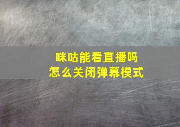 咪咕能看直播吗怎么关闭弹幕模式