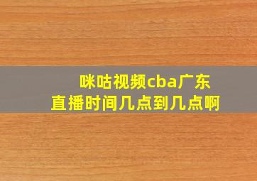 咪咕视频cba广东直播时间几点到几点啊