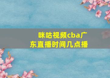 咪咕视频cba广东直播时间几点播