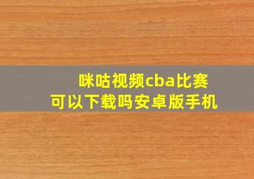 咪咕视频cba比赛可以下载吗安卓版手机