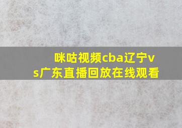 咪咕视频cba辽宁vs广东直播回放在线观看