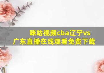 咪咕视频cba辽宁vs广东直播在线观看免费下载