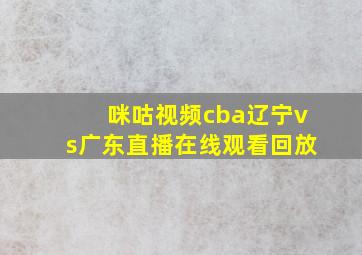 咪咕视频cba辽宁vs广东直播在线观看回放