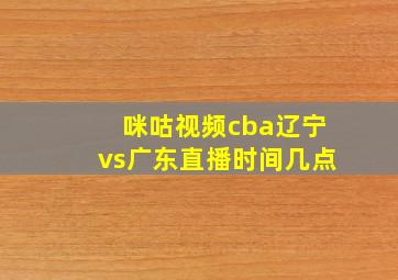 咪咕视频cba辽宁vs广东直播时间几点