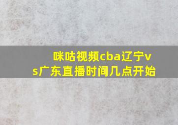 咪咕视频cba辽宁vs广东直播时间几点开始