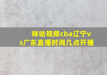 咪咕视频cba辽宁vs广东直播时间几点开播