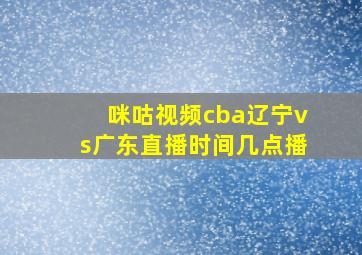 咪咕视频cba辽宁vs广东直播时间几点播