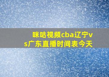 咪咕视频cba辽宁vs广东直播时间表今天