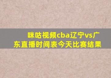 咪咕视频cba辽宁vs广东直播时间表今天比赛结果