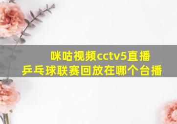 咪咕视频cctv5直播乒乓球联赛回放在哪个台播