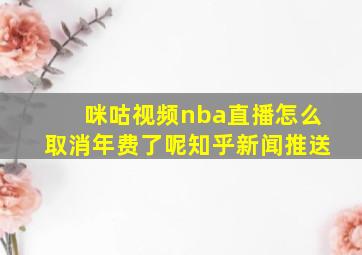 咪咕视频nba直播怎么取消年费了呢知乎新闻推送