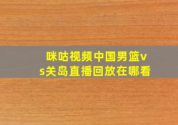 咪咕视频中国男篮vs关岛直播回放在哪看