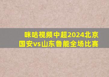 咪咕视频中超2024北京国安vs山东鲁能全场比赛