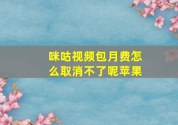 咪咕视频包月费怎么取消不了呢苹果