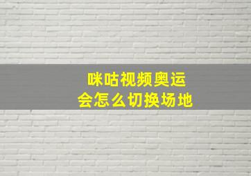 咪咕视频奥运会怎么切换场地