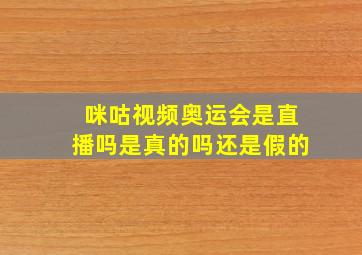 咪咕视频奥运会是直播吗是真的吗还是假的