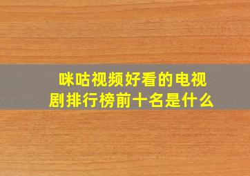 咪咕视频好看的电视剧排行榜前十名是什么