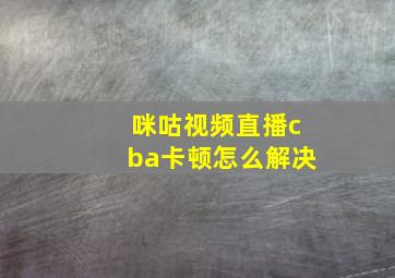 咪咕视频直播cba卡顿怎么解决