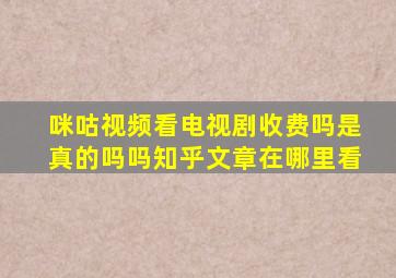 咪咕视频看电视剧收费吗是真的吗吗知乎文章在哪里看