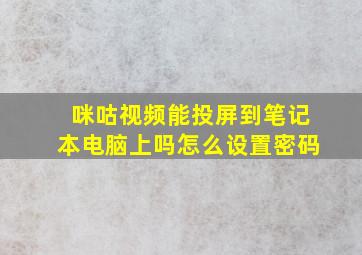 咪咕视频能投屏到笔记本电脑上吗怎么设置密码