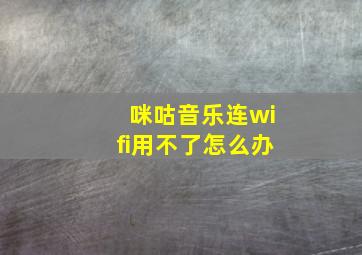 咪咕音乐连wifi用不了怎么办