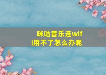 咪咕音乐连wifi用不了怎么办呢