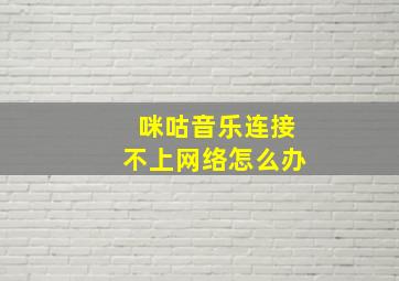 咪咕音乐连接不上网络怎么办