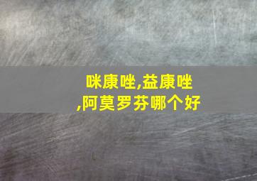 咪康唑,益康唑,阿莫罗芬哪个好