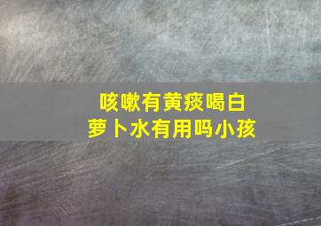 咳嗽有黄痰喝白萝卜水有用吗小孩