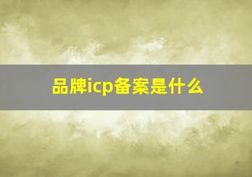 品牌icp备案是什么