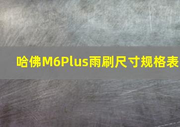 哈佛M6Plus雨刷尺寸规格表