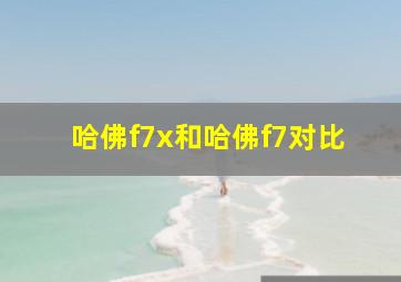 哈佛f7x和哈佛f7对比